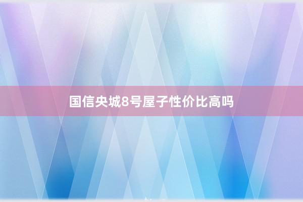 国信央城8号屋子性价比高吗